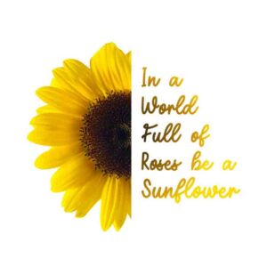 In A World Full Of Roses Be A Sunflower Free SVG PNG download