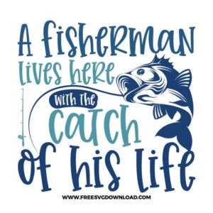 A Fisherman Lives Here With The Catch Of His Life SVG free cut files, fishing svg, fish svg, fisherman svg, fishing hook svg, hunting svg, fishing dad svg, lake life svg, lake svg, hunting fishing svg, fishing lure svg