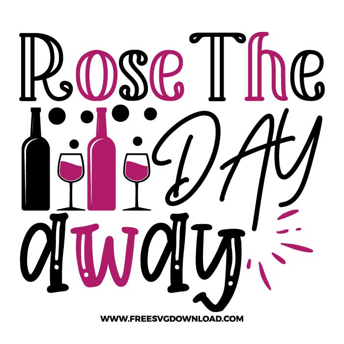 Rose the day away SVG & PNG, SVG Free Download, SVG for Cricut Design Silhouette, wine glass svg, funny wine svg, alcohol svg, wine quotes svg, wine sayings svg