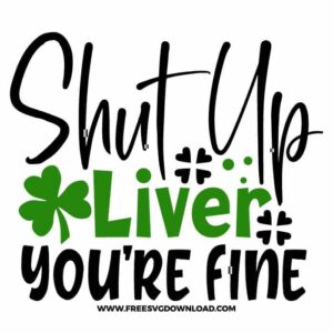 Shut Up Liver You're Fine free SVG & PNG, SVG Free Download, SVG for Cricut Design Silhouette, st patricks day svg, lucky svg, irish svg, clover svg, irish quotes svg, lucky charm svg, shamrock svg, lucky mama svg, blessed svg,