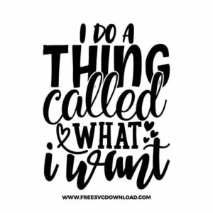 I do A thing called what I want free SVG & PNG, SVG Free Download, SVG for Cricut Design Silhouette, quote svg, inspirational svg, motivational svg,