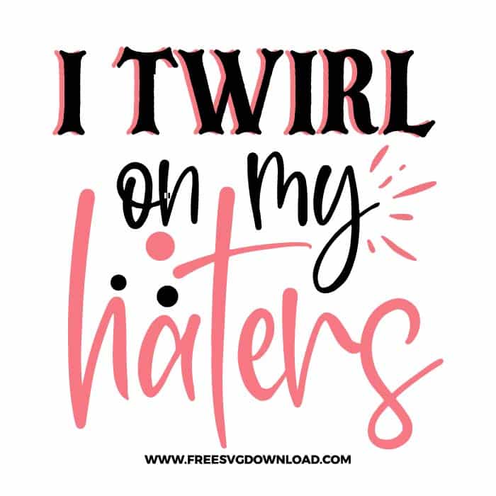 I twirl on my haters 2 free SVG & PNG, SVG Free Download, SVG for Cricut Design Silhouette, quote svg, inspirational svg, motivational svg,