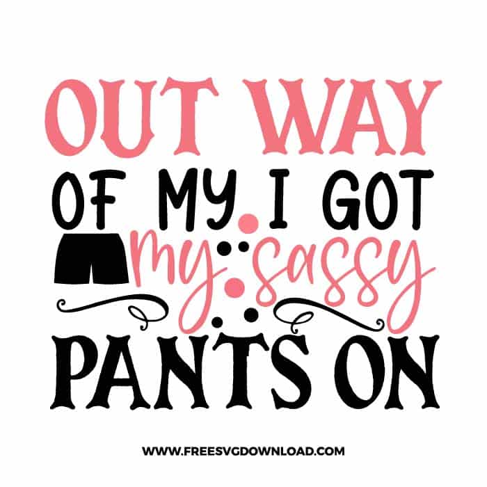Out of my way, I got my sassy pants on free SVG & PNG, SVG Free Download, SVG for Cricut Design Silhouette, quote svg, inspirational svg, motivational svg,