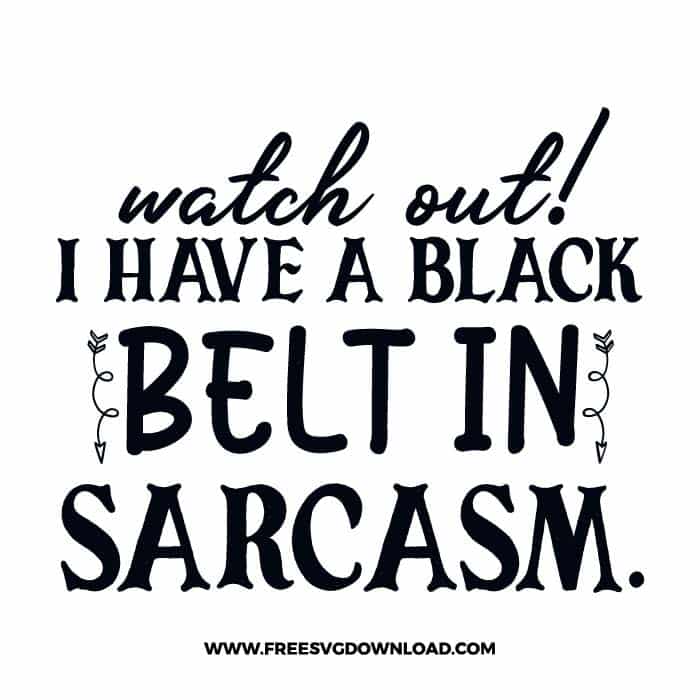 Watch out! I have a black belt in sarcasm free SVG & PNG, SVG Free Download, SVG for Cricut Design Silhouette, quote svg, inspirational svg, motivational svg,