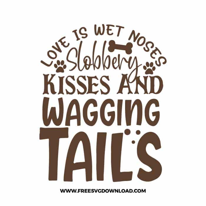 Love Is Wet Noses Slobbery Kisses And Wagging Tails