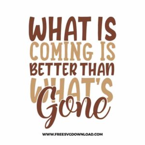 what is coming is better than what's gone Download, SVG for Cricut Design Silhouette, quote svg, inspirational svg, motivational svg,