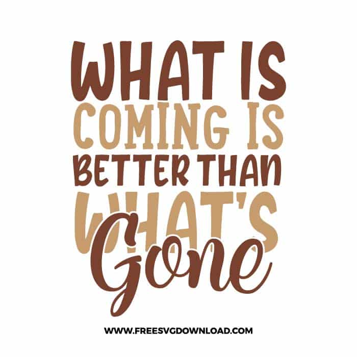 what is coming is better than what's gone Download, SVG for Cricut Design Silhouette, quote svg, inspirational svg, motivational svg,