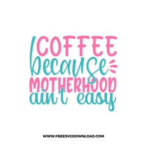 Coffee Because Motherhood Ain't Easy SVG & PNG, SVG Free Download,  SVG for Cricut Design Silhouette, svg files for cricut, mom life svg