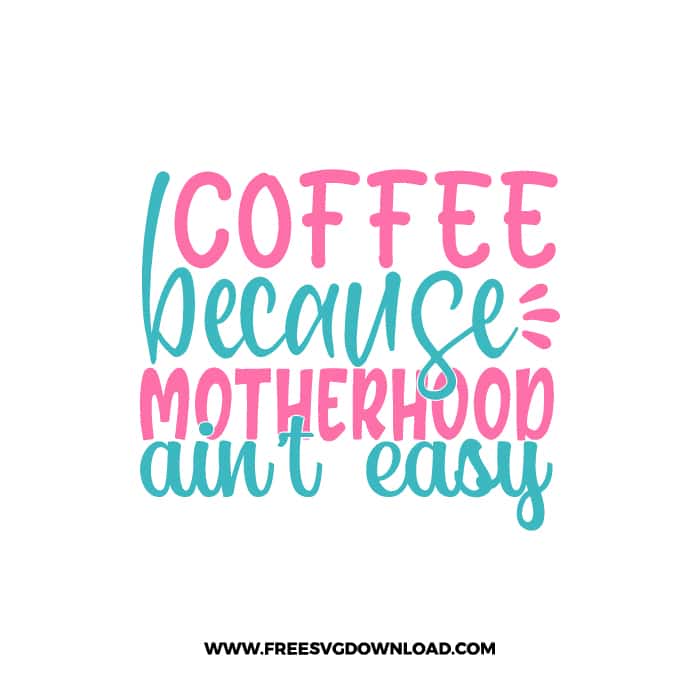 Coffee Because Motherhood Ain't Easy SVG & PNG, SVG Free Download,  SVG for Cricut Design Silhouette, svg files for cricut, mom life svg