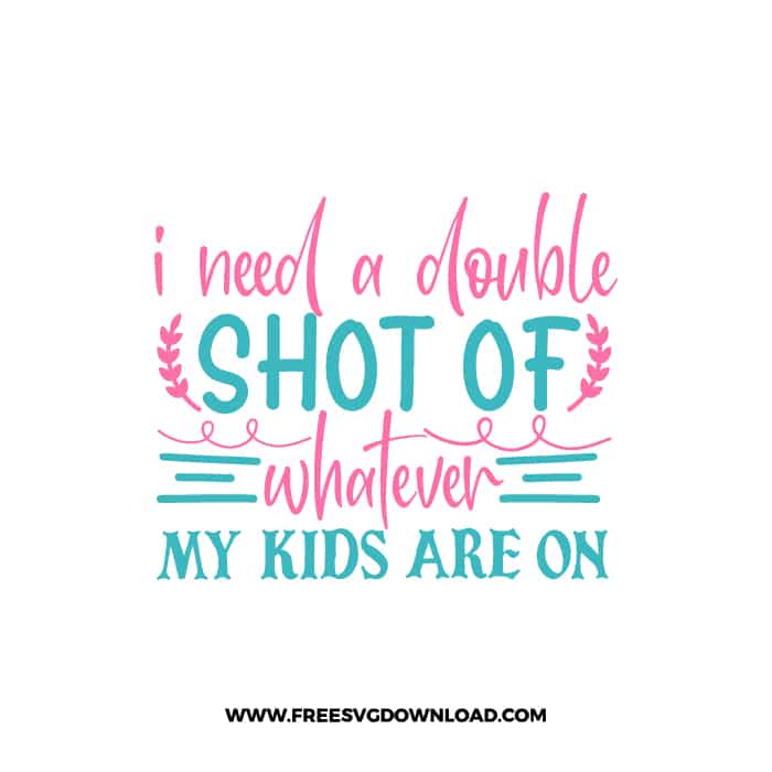 I Need A Double Shot Of Whatever My Kids Are On SVG & PNG, SVG Free Download,  SVG for Cricut Design Silhouette, svg files for cricut, mom