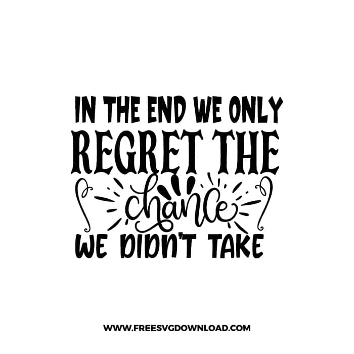 In The End We Only Regret The Chance We Didn't Take free SVG & PNG, SVG Free Download, SVG for Cricut Design Silhouette, motivational svg,