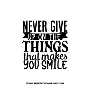 Never Give Up On The Things That Makes You Smilefree SVG & PNG, SVG Free Download, SVG for Cricut Design Silhouette, quote motivational svg,