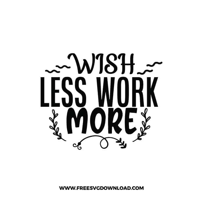 Wish Less Work More 2 free SVG & PNG, SVG Free Download, SVG for Cricut Design Silhouette, quote svg, inspirational svg, motivational svg,