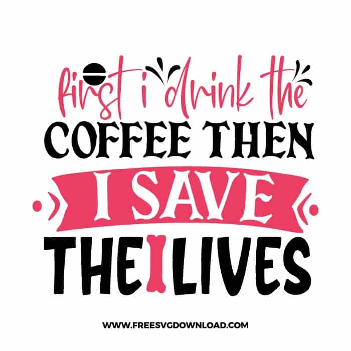 First I drink the coffee then I save the lives SVG & PNG, SVG Free Download, SVG for Cricut, nurse svg, nursing svg, nurse life svg, stethoscope svg, doctor svg, medical svg