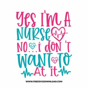 Yes I'm a nurse no . . . I don 't want to at it SVG & PNG, SVG Free Download, SVG for Cricut, nurse svg, nursing svg, nurse life svg, doctor svg