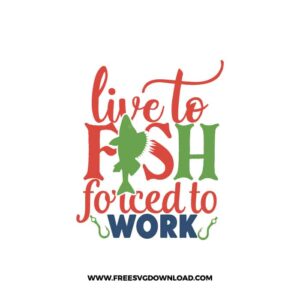 Live To Fish Forced To Work Free SVG File