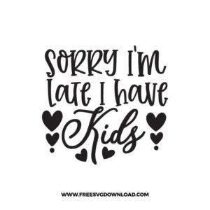 Sorry I'm Late I have KidsSVG & PNG, SVG Free Download,  SVG for Cricut Design Silhouette, svg files for cricut, mom life svg, mom svg