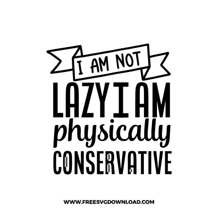 I Am Not Lazy I Am Physically Conservative 2 free SVG & PNG, SVG Free Download, SVG for Cricut Design, inspirational svg, motivational svg