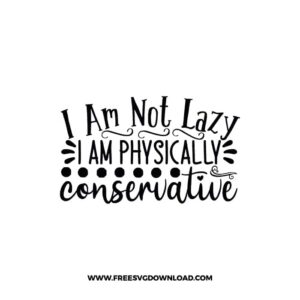 I Am Not Lazy I Am Physically Conservative free SVG & PNG, SVG Free Download, SVG for Cricut Design, inspirational svg, motivational svg