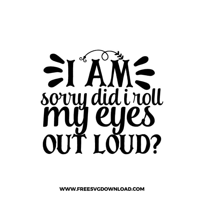 I Am Sorry Did I Roll My Eyes Out Loud free SVG & PNG, SVG Free Download, SVG for Cricut Design, inspirational svg, motivational svg