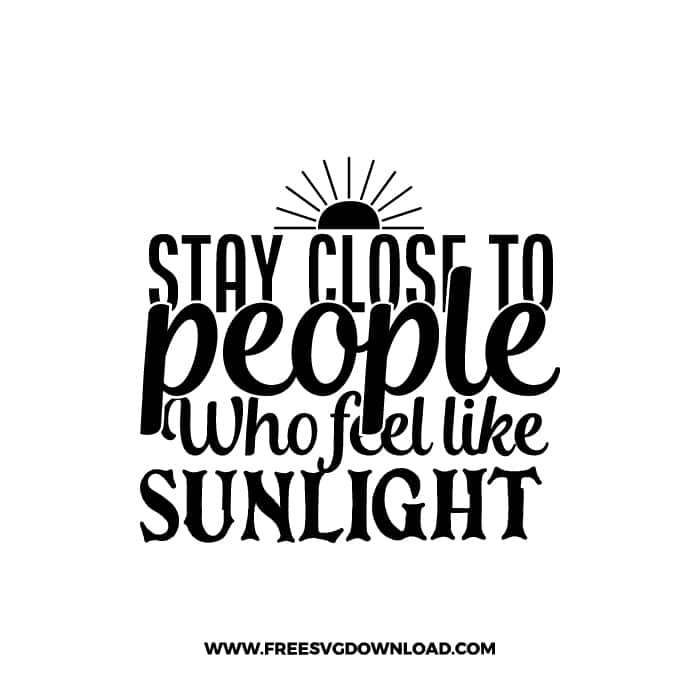 Stay Close To People Who Feel Like Sunlight free SVG & PNG, SVG Free Download, svg files for cricut, home svg, home sweet home free svg