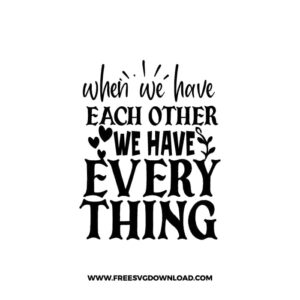 When We Have Each Other We Have Everything free SVG & PNG, SVG Free Download, svg files for cricut, home svg, family svg