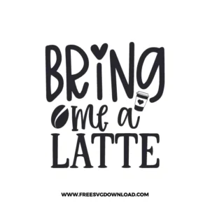Bring Me A Latte 2 Free SVG & PNG, SVG Free Download, SVG for Cricut Design Silhouette, svg files for cricut, quote svg, inspirational svg, motivational svg, popular svg, coffe mug svg, positive svg,