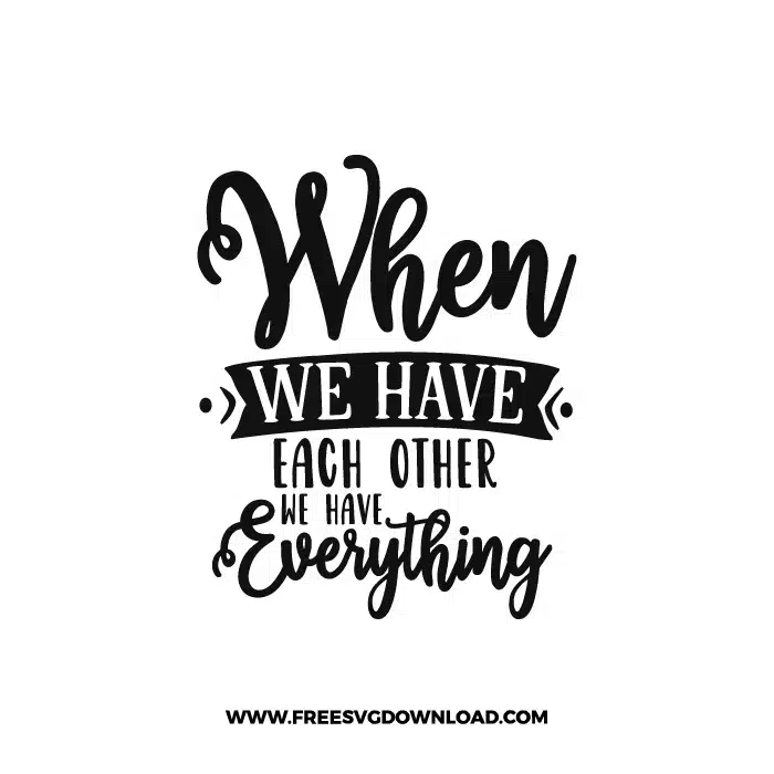 When We Have Each Other We Have Everything 2 SVG & PNG, SVG Free Download, svg files for cricut, home svg, home sweet home free svg, house svg, family svg, home decor svg, welcome svg, home quotes svg