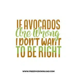 If Avocados Are Wrong I Don't Want To Be Right free cut files SVG & PNG, SVG Free Download,  SVG for Cricut Design Silhouette, fruit svg, vegan svg, avocado svg, avocado toast svg, healthy life svg, breakfast svg, yoga svg, guacamole svg