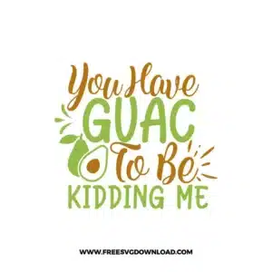 You Have Guac To Be Kidding Me! Free SVG File