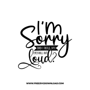 I'm Sorry Did I Roll My Eyes Out Loud Free SVG & PNG, SVG Free Download, SVG for Cricut Design Silhouette, svg files for cricut, quote svg, inspirational svg, motivational svg, popular svg, coffe mug svg, positive svg, funny svg