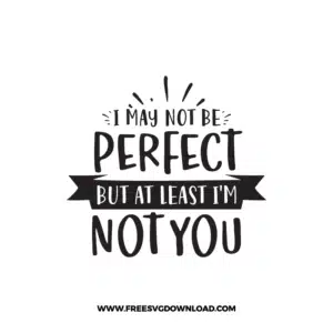I May Not Be Perfect But At Least I'm Not You 2 Free SVG & PNG Download,  SVG for Cricut Design Silhouette, svg files for cricut, quotes svg, popular svg, mom life svg, mother svg, mother days svg