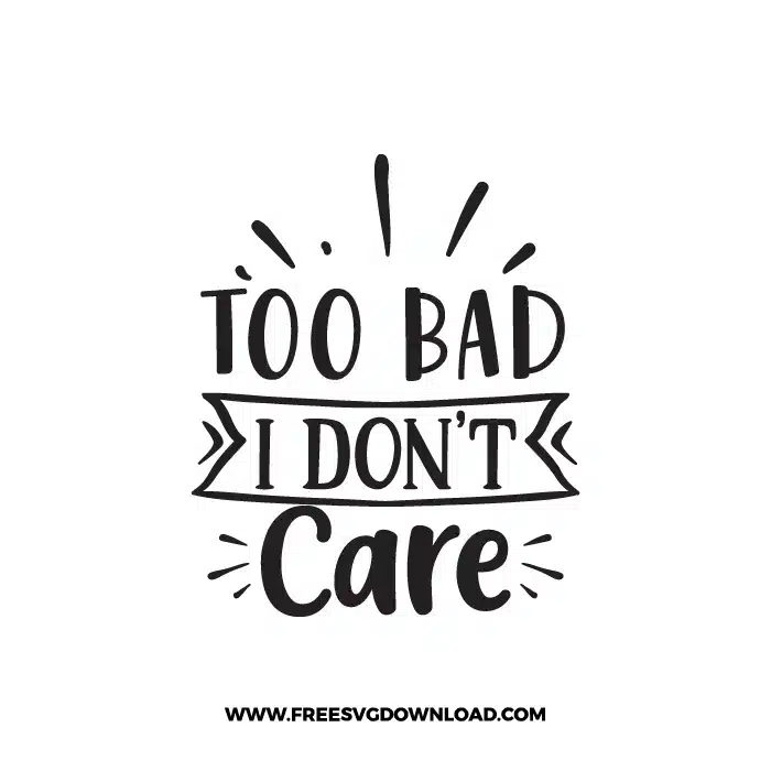 Too Bad I Don't Care 2 Free SVG & PNG Download,  SVG for Cricut Design Silhouette, svg files for cricut, quotes svg, popular svg, mom life svg, mother svg, mother days svg