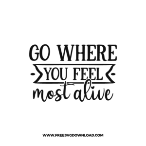 Go Where You Feel Most Alive